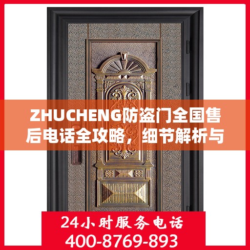 ZHUCHENG防盗门全国售后电话全攻略，细节解析与全方位服务体验