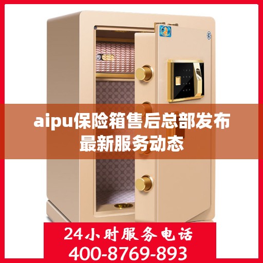 aipu保险箱售后总部发布最新服务动态