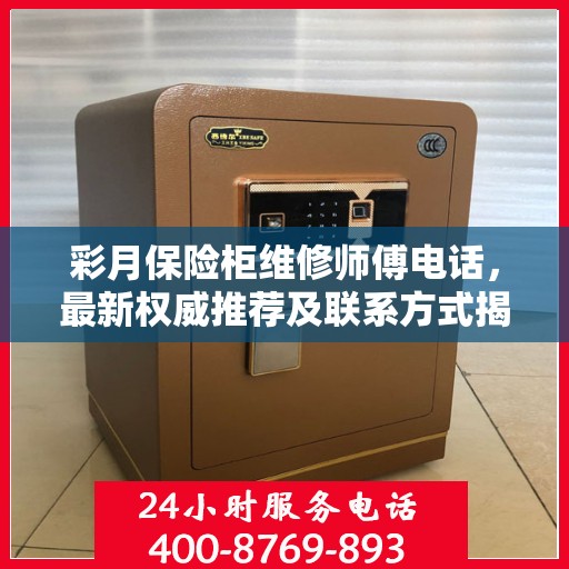 彩月保险柜维修师傅电话，最新权威推荐及联系方式揭秘