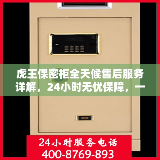 虎王保密柜全天候售后服务详解，24小时无忧保障，一篇文章全明白！