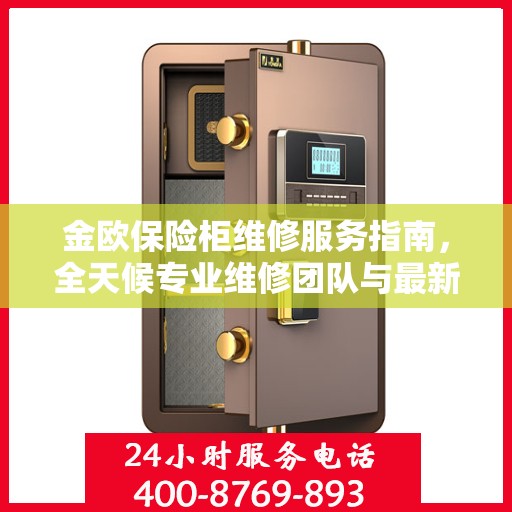 金欧保险柜维修服务指南，全天候专业维修团队与最新攻略电话一网打尽