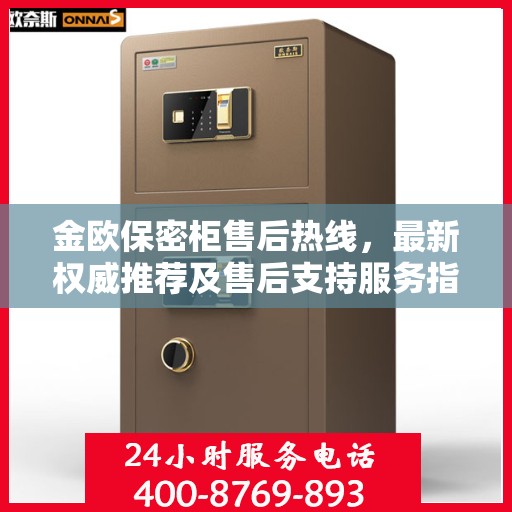 金欧保密柜售后热线，最新权威推荐及售后支持服务指南