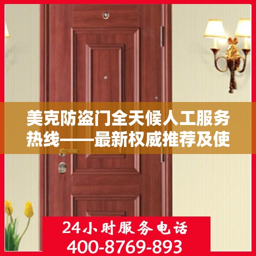 美克防盗门全天候人工服务热线——最新权威推荐及使用体验