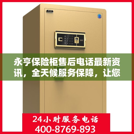 永亨保险柜售后电话最新资讯，全天候服务保障，让您无忧使用！
