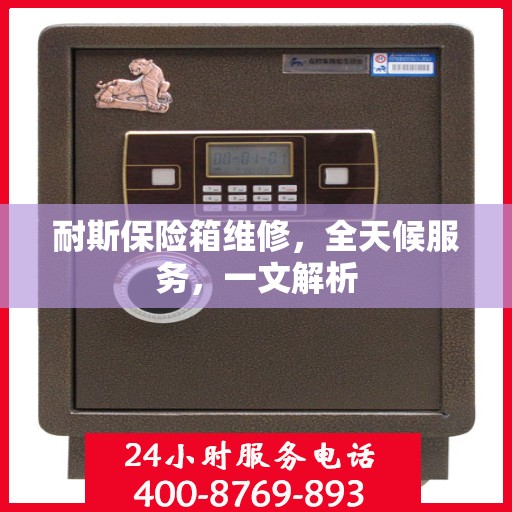 耐斯保险箱维修，全天候服务，一文解析