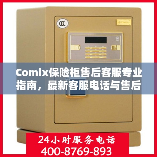 Comix保险柜售后客服专业指南，最新客服电话与售后攻略