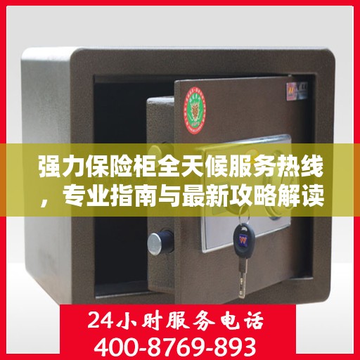 强力保险柜全天候服务热线，专业指南与最新攻略解读