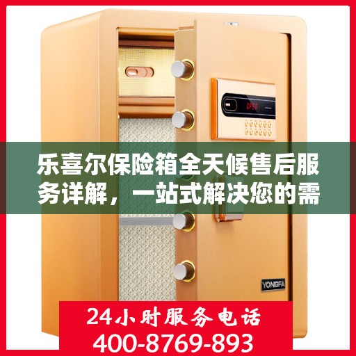 乐喜尔保险箱全天候售后服务详解，一站式解决您的需求