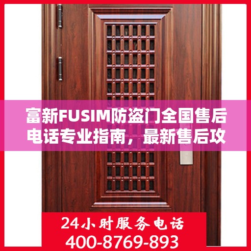 富新FUSIM防盗门全国售后电话专业指南，最新售后攻略与联系方式