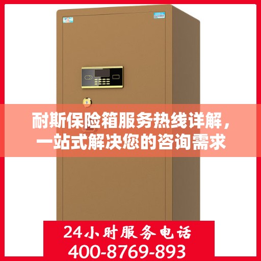 耐斯保险箱服务热线详解，一站式解决您的咨询需求