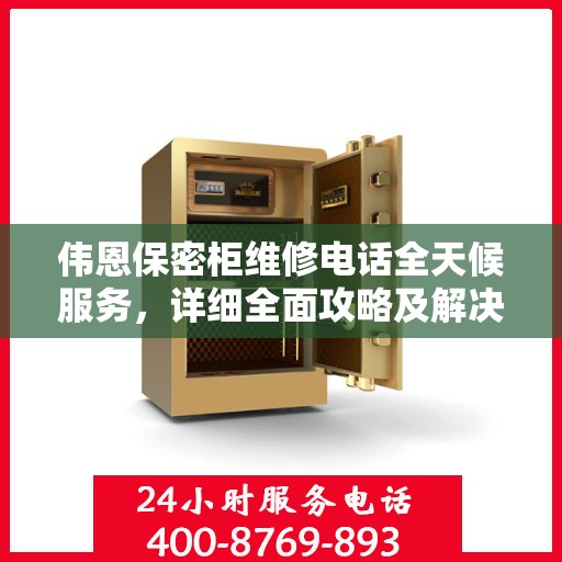 伟恩保密柜维修电话全天候服务，详细全面攻略及解决方案