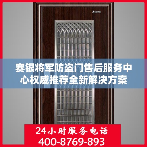 赛银将军防盗门售后服务中心权威推荐全新解决方案