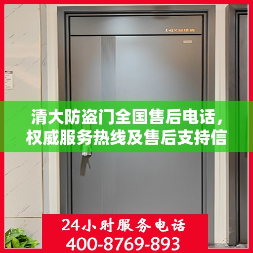 清大防盗门全国售后电话，权威服务热线及售后支持信息