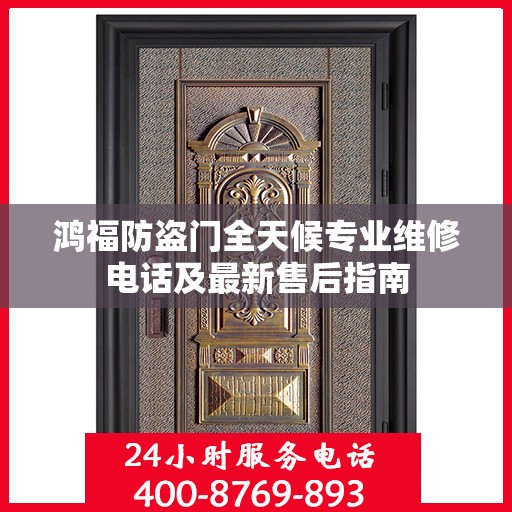 鸿福防盗门全天候专业维修电话及最新售后指南