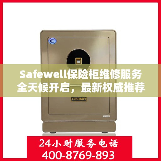 Safewell保险柜维修服务全天候开启，最新权威推荐24小时服务电话