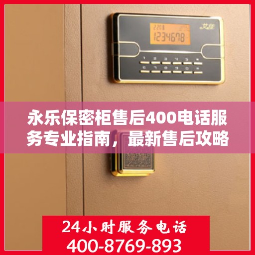 永乐保密柜售后400电话服务专业指南，最新售后攻略与指南