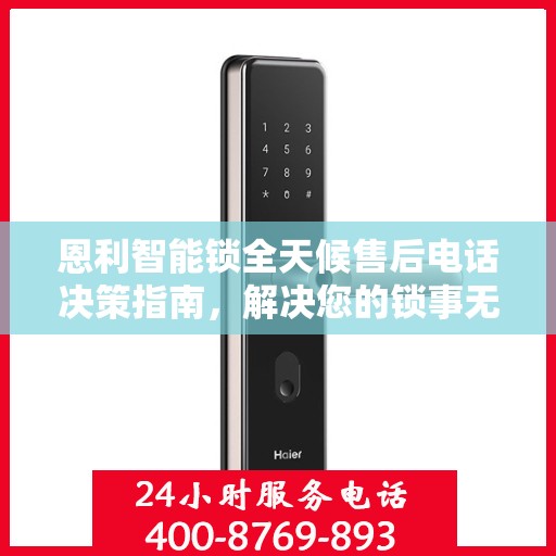 恩利智能锁全天候售后电话决策指南，解决您的锁事无忧！
