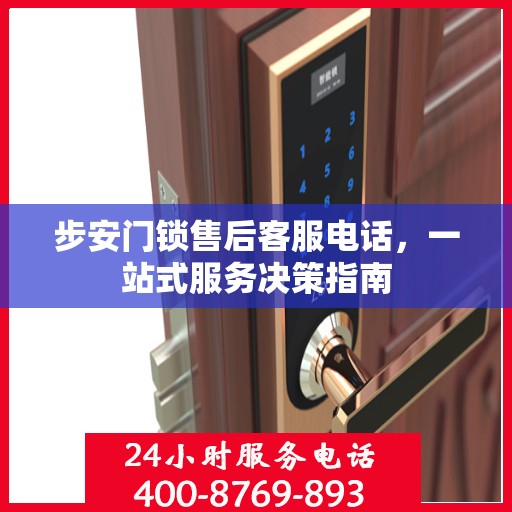 步安门锁售后客服电话，一站式服务决策指南