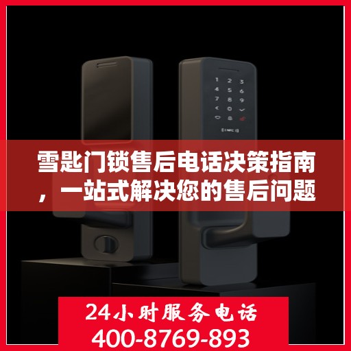 雪匙门锁售后电话决策指南，一站式解决您的售后问题与建议