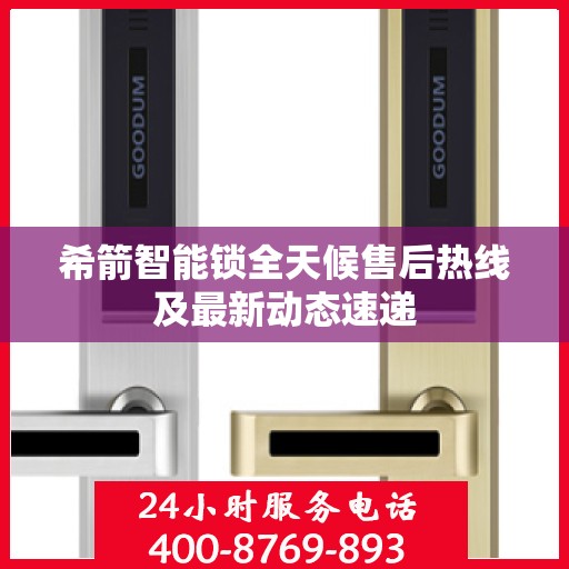 希箭智能锁全天候售后热线及最新动态速递