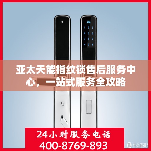亚太天能指纹锁售后服务中心，一站式服务全攻略