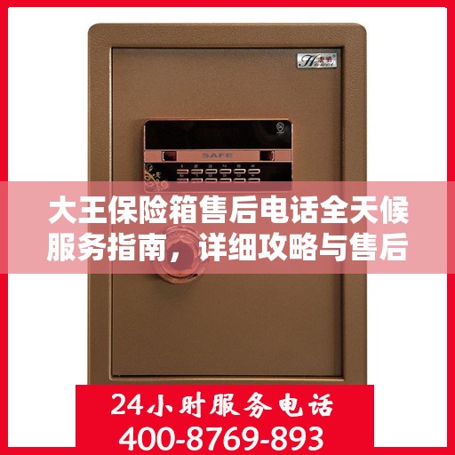 大王保险箱售后电话全天候服务指南，详细攻略与售后支持解析