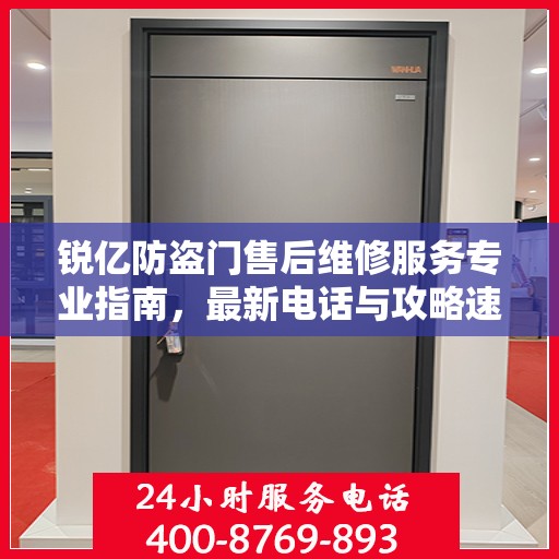 锐亿防盗门售后维修服务专业指南，最新电话与攻略速递