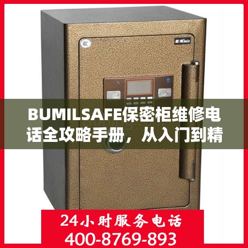 BUMILSAFE保密柜维修电话全攻略手册，从入门到精通