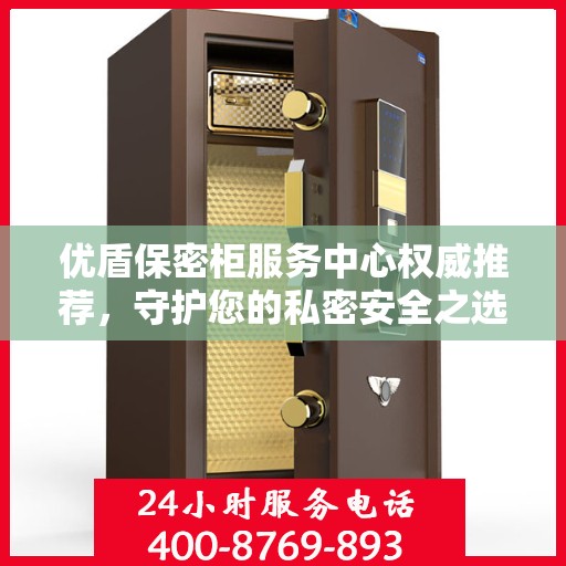 优盾保密柜服务中心权威推荐，守护您的私密安全之选