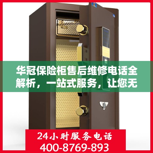 华冠保险柜售后维修电话全解析，一站式服务，让您无忧维权！