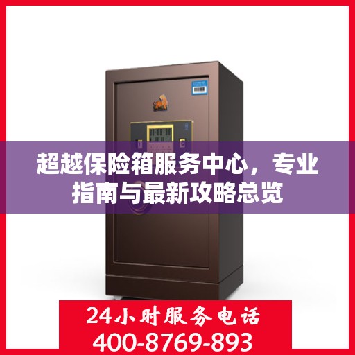 超越保险箱服务中心，专业指南与最新攻略总览