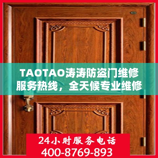 TAOTAO涛涛防盗门维修服务热线，全天候专业维修推荐