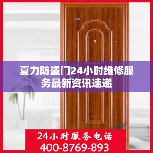 夏力防盗门24小时维修服务最新资讯速递