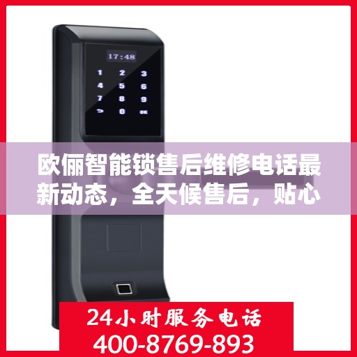 欧俪智能锁售后维修电话最新动态，全天候售后，贴心服务不间断
