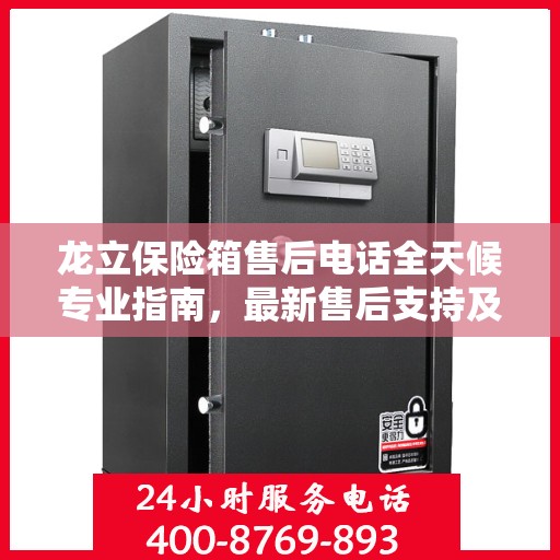 龙立保险箱售后电话全天候专业指南，最新售后支持及攻略速递