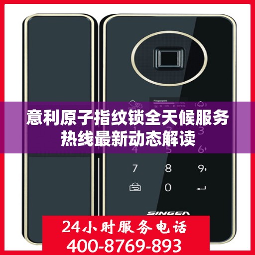 意利原子指纹锁全天候服务热线最新动态解读