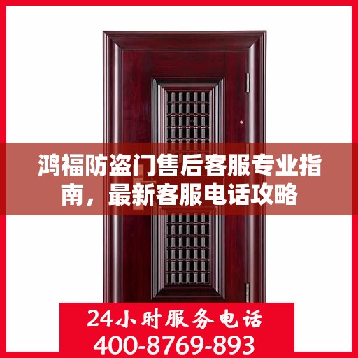 鸿福防盗门售后客服专业指南，最新客服电话攻略