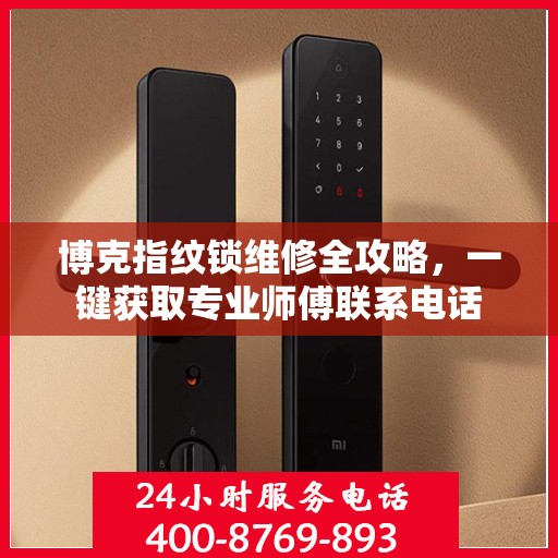 博克指纹锁维修全攻略，一键获取专业师傅联系电话
