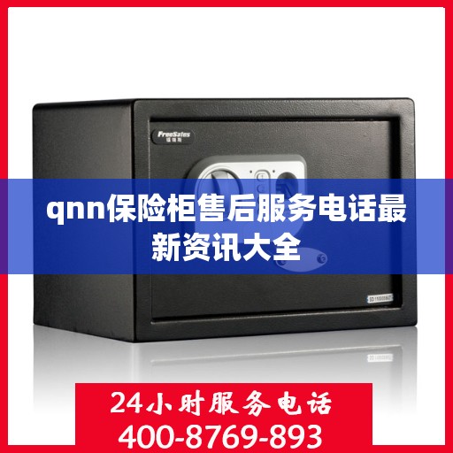 qnn保险柜售后服务电话最新资讯大全
