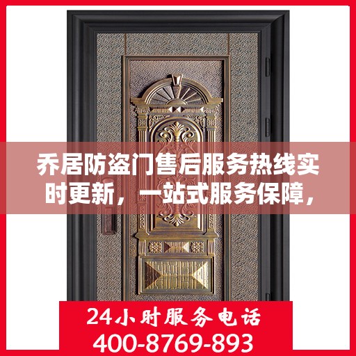 乔居防盗门售后服务热线实时更新，一站式服务保障，让您安心无忧