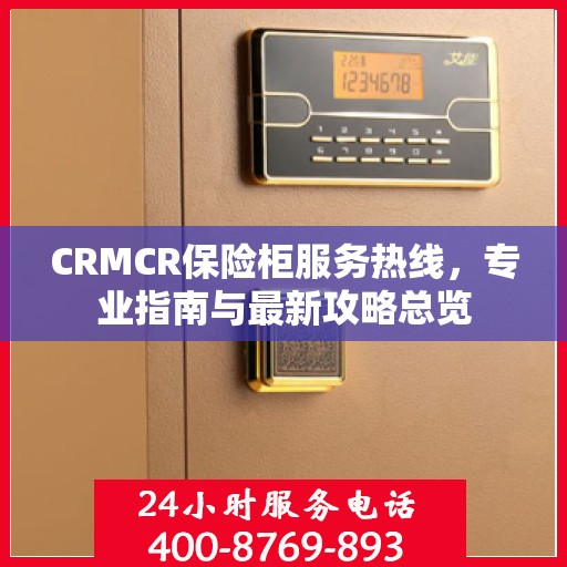 CRMCR保险柜服务热线，专业指南与最新攻略总览