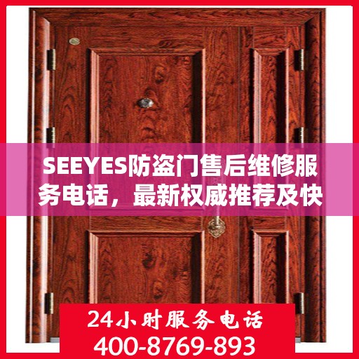 SEEYES防盗门售后维修服务电话，最新权威推荐及快速响应指南