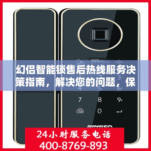 幻侣智能锁售后热线服务决策指南，解决您的问题，保障您的安全