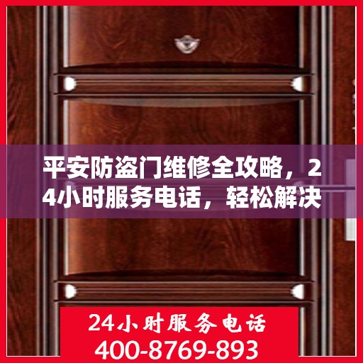 平安防盗门维修全攻略，24小时服务电话，轻松解决您的维修需求