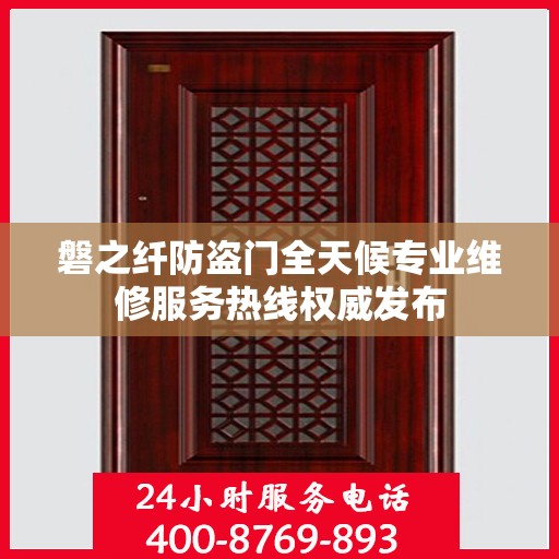磐之纤防盗门全天候专业维修服务热线权威发布