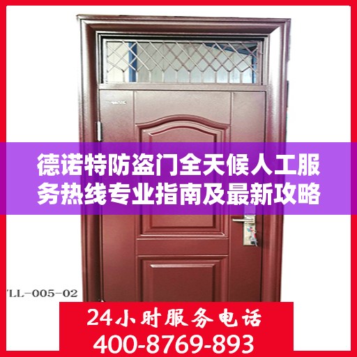 德诺特防盗门全天候人工服务热线专业指南及最新攻略解析