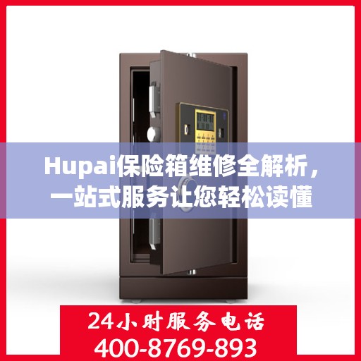 Hupai保险箱维修全解析，一站式服务让您轻松读懂