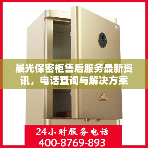 晨光保密柜售后服务最新资讯，电话查询与解决方案
