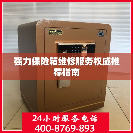强力保险箱维修服务权威推荐指南