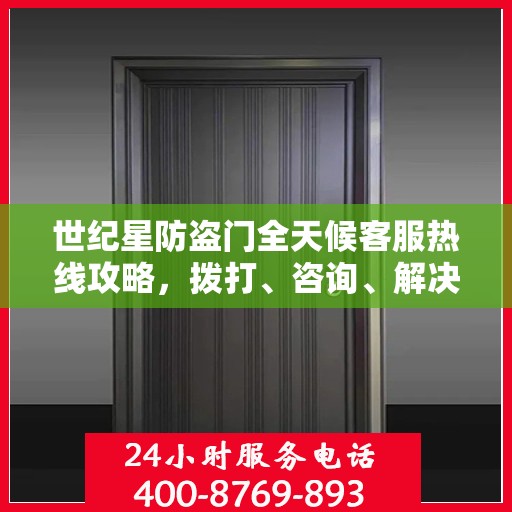 世纪星防盗门全天候客服热线攻略，拨打、咨询、解决问题的全方位指南